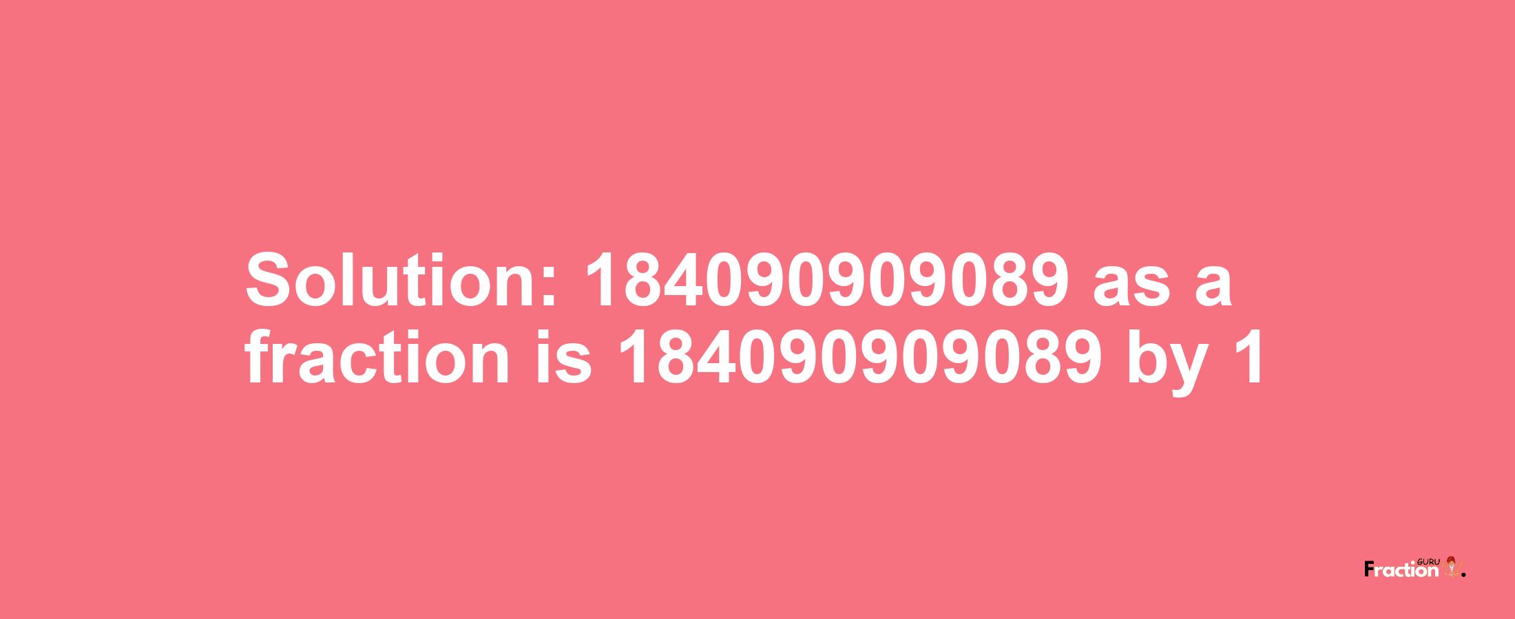 Solution:184090909089 as a fraction is 184090909089/1